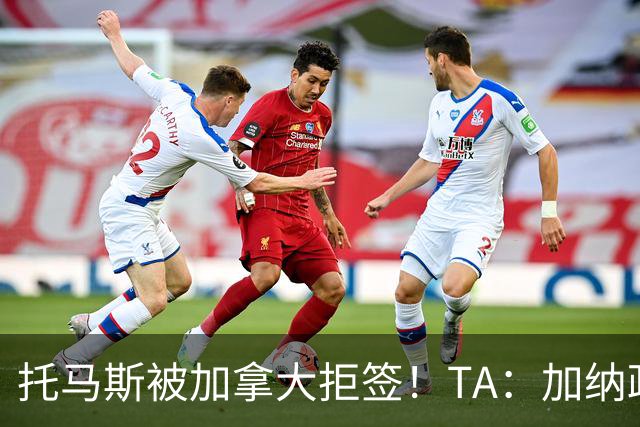 托马斯被加拿大拒签！TA：加纳政府认为决定极其不公，将提起诉讼