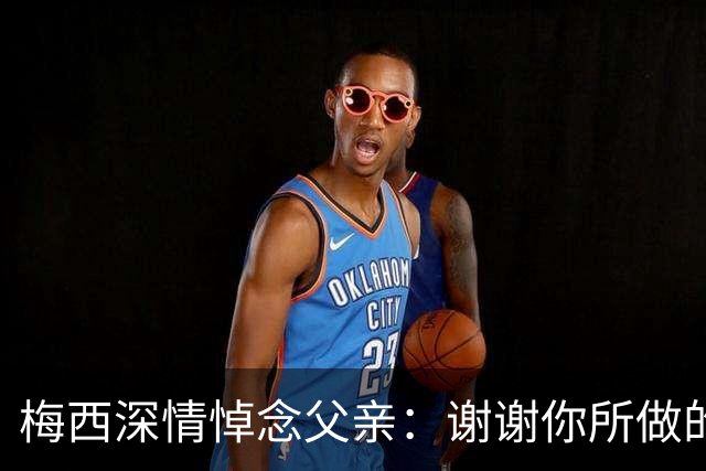 梅西深情悼念父亲：谢谢你所做的一切，我爱你，爸爸