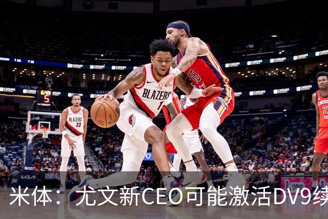 米体：尤文新CEO可能激活DV9续约谈判，球员年薪要价800万欧